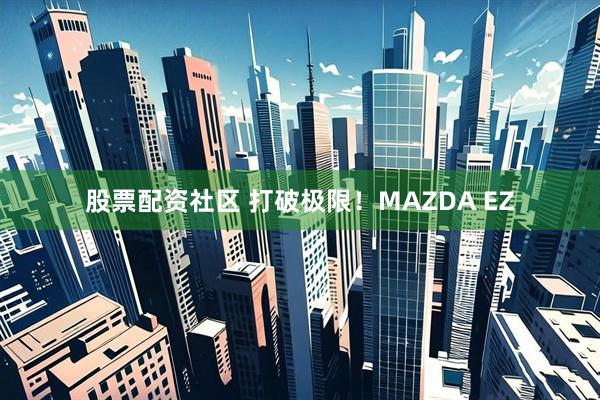 股票配资社区 打破极限！MAZDA EZ