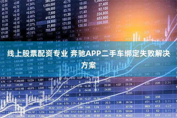 线上股票配资专业 奔驰APP二手车绑定失败解决方案