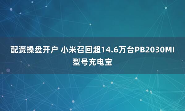 配资操盘开户 小米召回超14.6万台PB2030MI型号充电宝