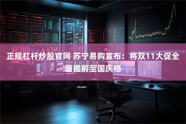 正规杠杆炒股官网 苏宁易购宣布：将双11大促全面提前至国庆档
