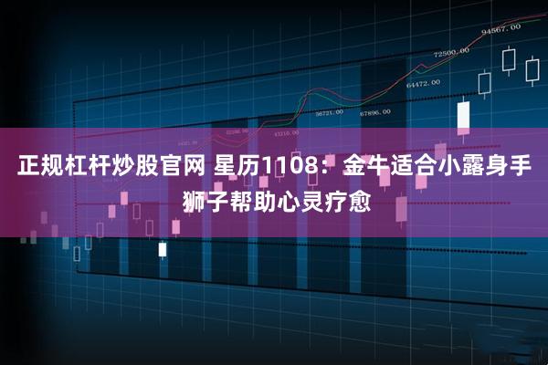 正规杠杆炒股官网 星历1108：金牛适合小露身手 狮子帮助心灵疗愈
