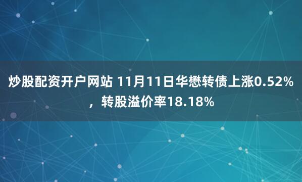 炒股配资开户网站 11月11日华懋转债上涨0.52%，转股溢价率18.18%