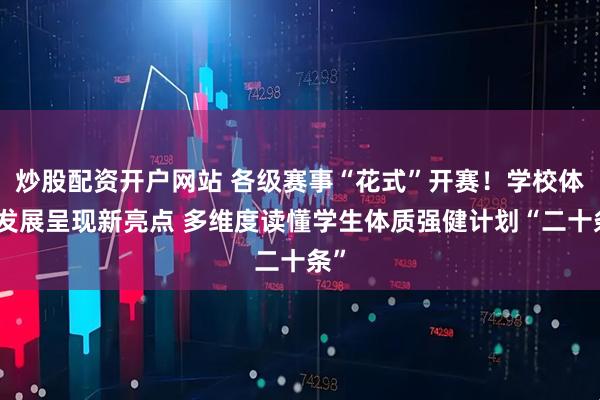 炒股配资开户网站 各级赛事“花式”开赛！学校体育发展呈现新亮点 多维度读懂学生体质强健计划“二十条”