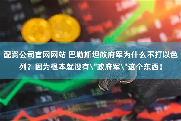 配资公司官网网站 巴勒斯坦政府军为什么不打以色列？因为根本就没有＂政府军＂这个东西！
