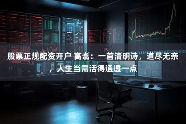 股票正规配资开户 高翥：一首清明诗，道尽无奈，人生当需活得通透一点