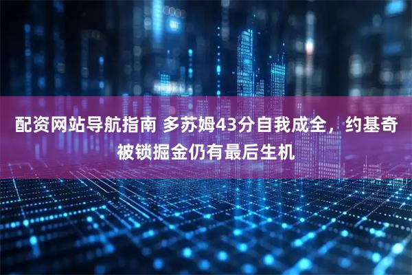 配资网站导航指南 多苏姆43分自我成全，约基奇被锁掘金仍有最后生机