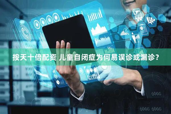 按天十倍配资 儿童自闭症为何易误诊或漏诊？