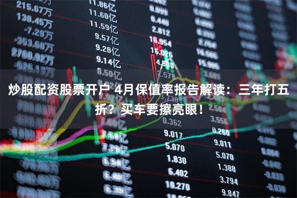 炒股配资股票开户 4月保值率报告解读：三年打五折？买车要擦亮眼！