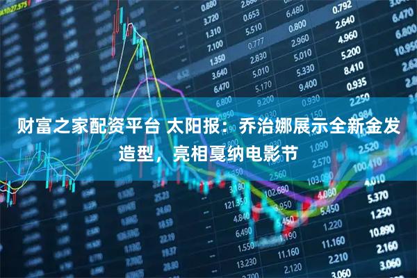 财富之家配资平台 太阳报：乔治娜展示全新金发造型，亮相戛纳电影节