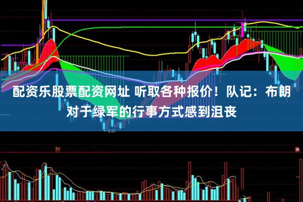 配资乐股票配资网址 听取各种报价！队记：布朗对于绿军的行事方式感到沮丧