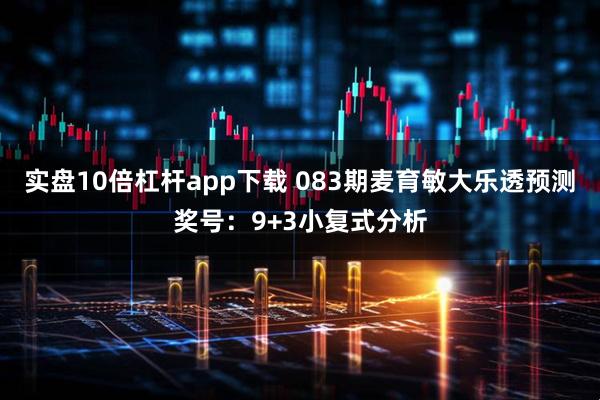 实盘10倍杠杆app下载 083期麦育敏大乐透预测奖号：9+3小复式分析